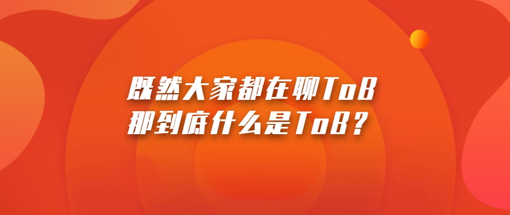 既然大家都在聊ToB，那到底什么是ToB？