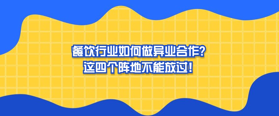 餐饮行业如何做异业合作？这四个阵地不能放过！