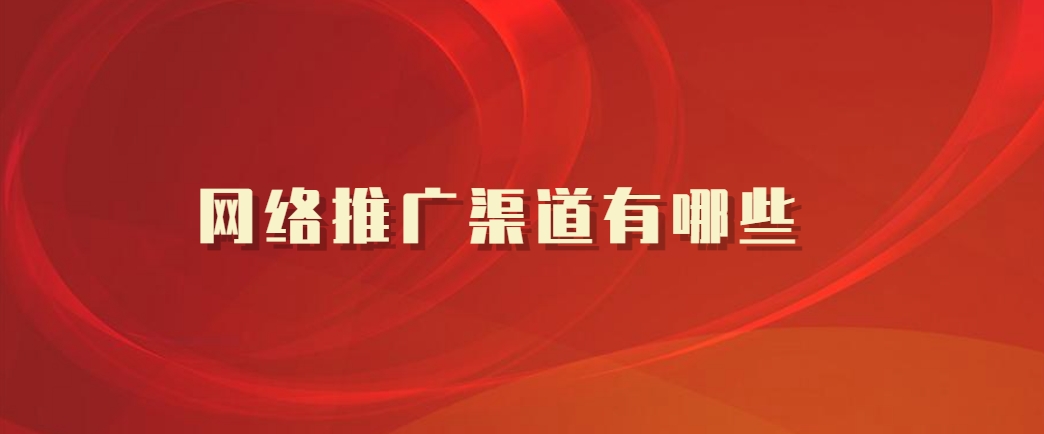 网络推广渠道有哪些 7种常见的网络推广渠道你掌握了吗？