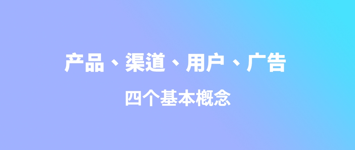 市场营销：产品、渠道、用户、广告四个基本概念！