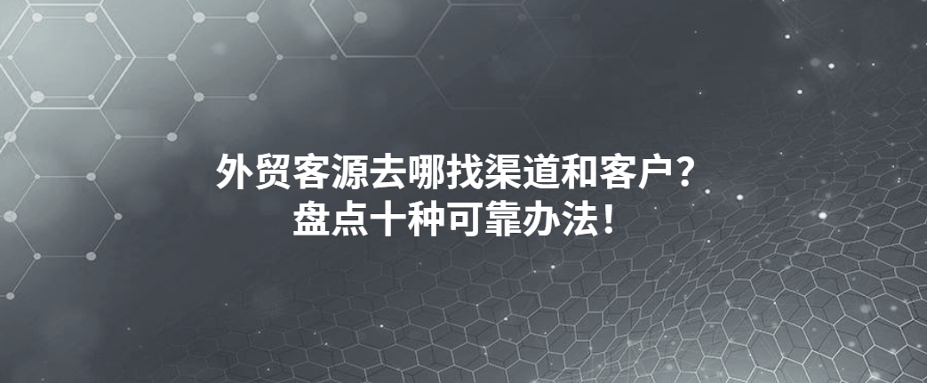 外贸客源去哪找渠道和客户？盘点十种可靠办法！