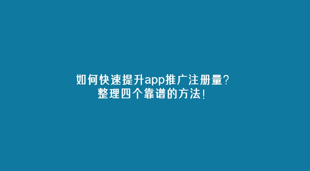 如何快速提升app推广注册量？整理四个靠谱的方法！