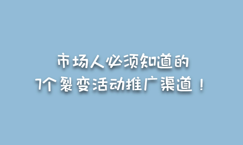 市场人必须知道的7个裂变活动推广渠道！