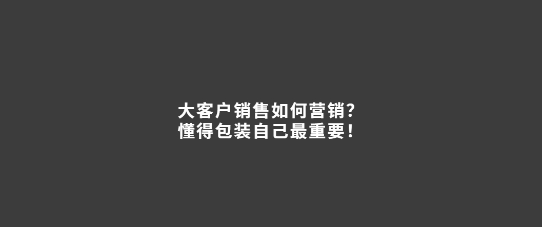 大客户销售如何营销？懂得包装自己最重要！