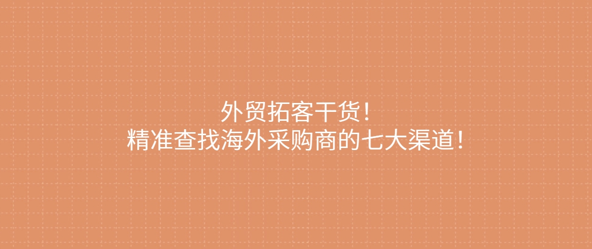 外贸拓客干货！精准查找海外采购商的七大渠道！