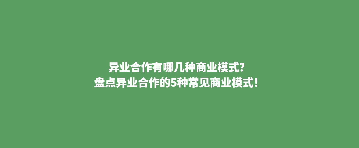 异业合作有哪几种商业模式？盘点异业合作的5种常见商业模式！