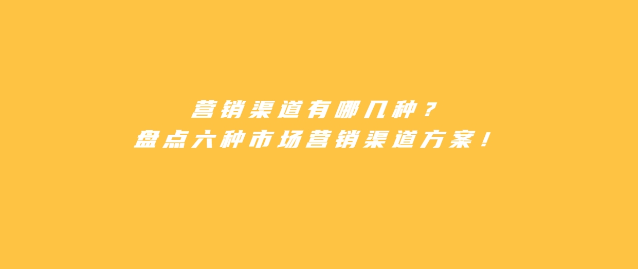 营销渠道有哪几种？盘点六种突破常规的市场营销渠道方案！