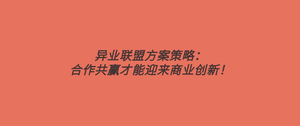 异业联盟方案策略：合作共赢才能迎来商业创新！