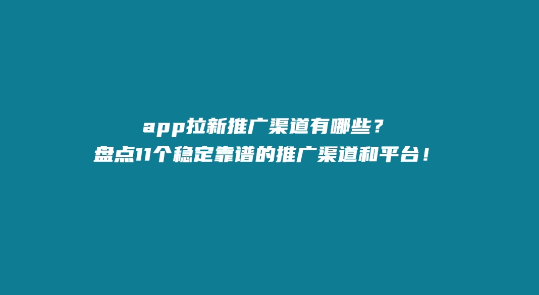 app拉新推广渠道有哪些？盘点11个稳定靠谱的推广渠道和平台！