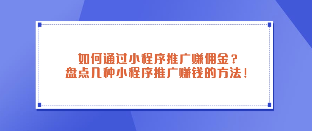 如何通过小程序推广赚佣金？盘点几种小程序推广赚钱的方法！