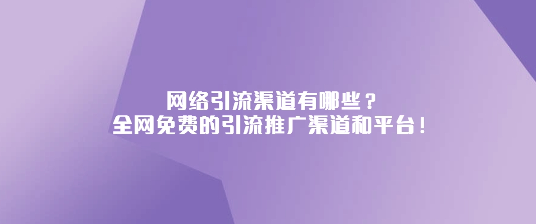 网络引流渠道有哪些？盘点十个全网免费的引流推广渠道和平台！