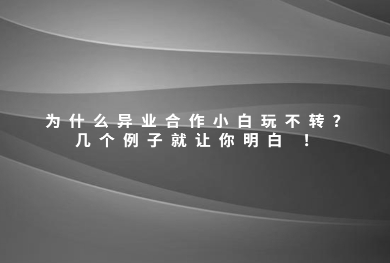 为什么异业合作小白玩不转？因为忽视了一点 几个例子就让你明白 ！