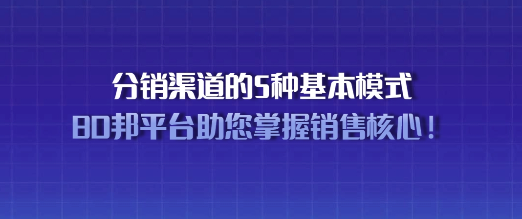 掌握分销渠道的5种基本模式，结合BD邦平台助您成功掌握销售核心！