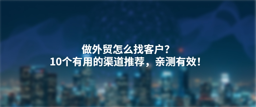 做外贸怎么找客户？10个有用的渠道推荐，亲测有效！