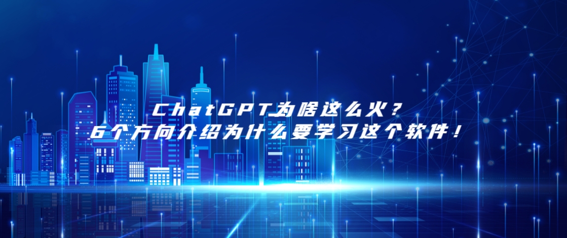 ChatGPT为啥这么火？6个方向介绍为什么要学习这个软件！