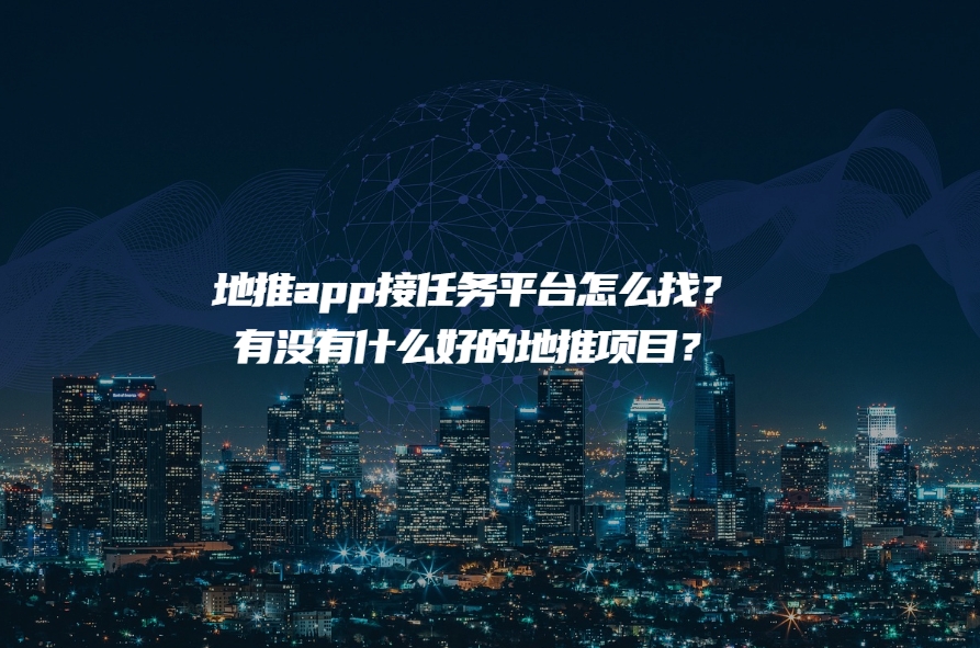 地推app接任务平台怎么找？ 有没有什么好的地推项目？