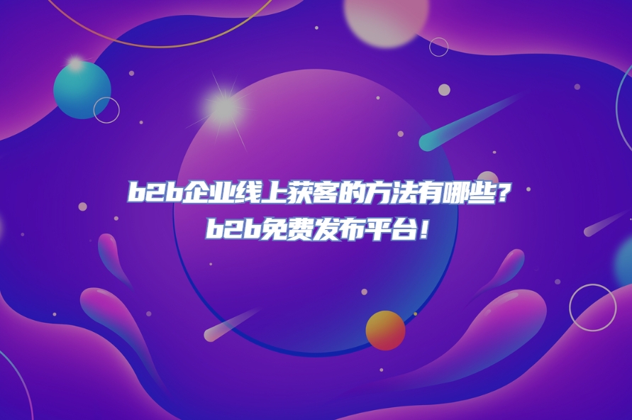 b2b企业线上获客的方法有哪些？b2b免费发布平台！