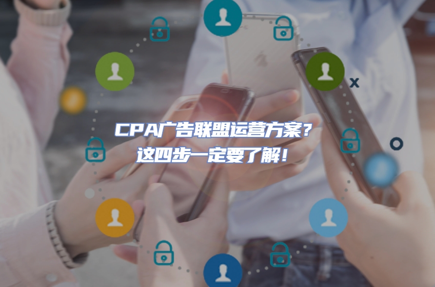 CPA广告联盟运营方案？这四步一定要了解！