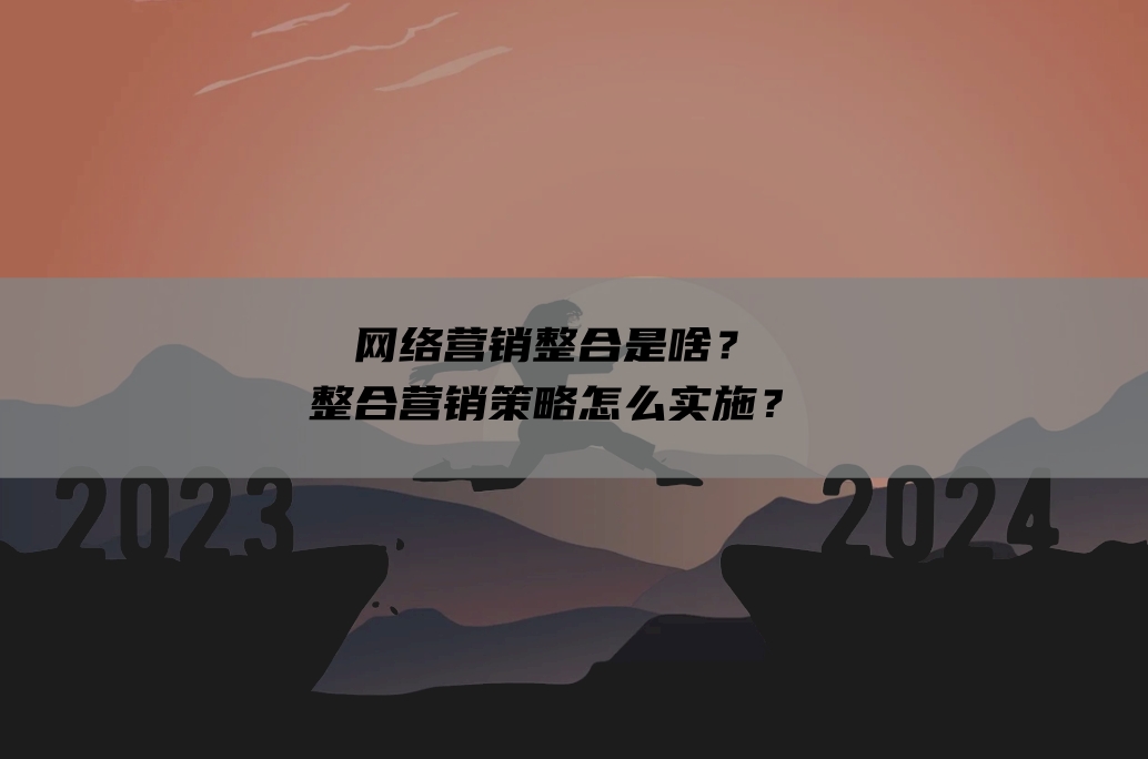 网络营销整合是啥？整合营销策略怎么实施？