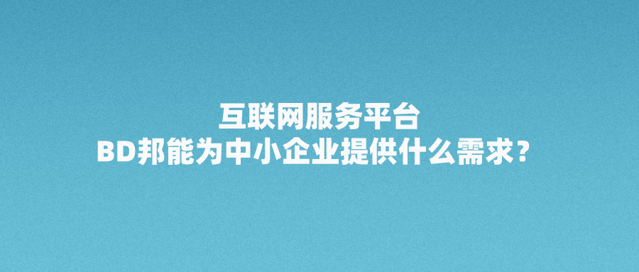 互联网服务平台BD邦能为中小企业提供什么需求？