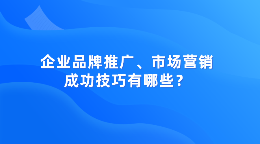 企业品牌推广、市场营销成功的技巧有哪些？