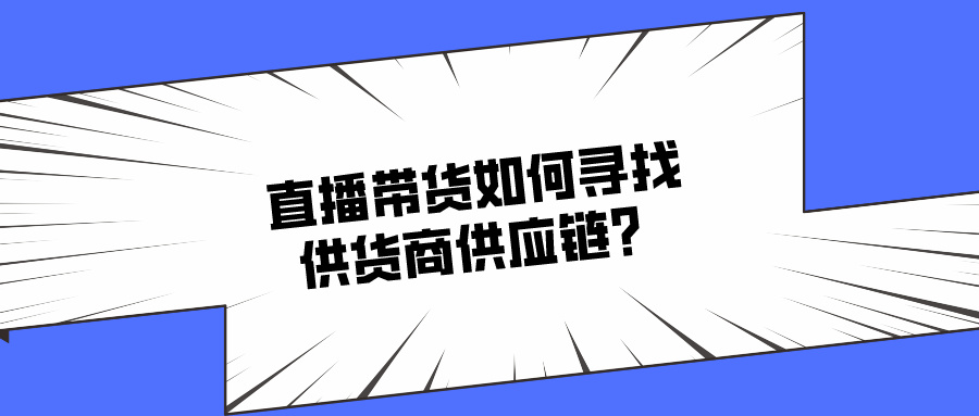 想知道直播带货如何寻找供货商供应链？这三个方式或许能帮到你！