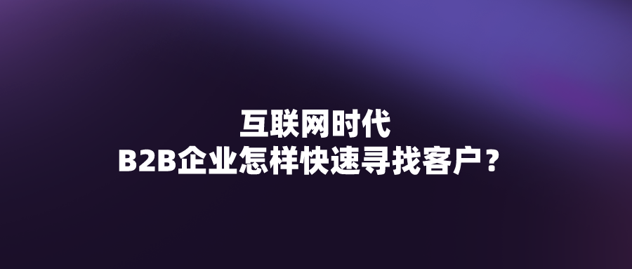 互联网时代下B2B企业怎样快速寻找客户？