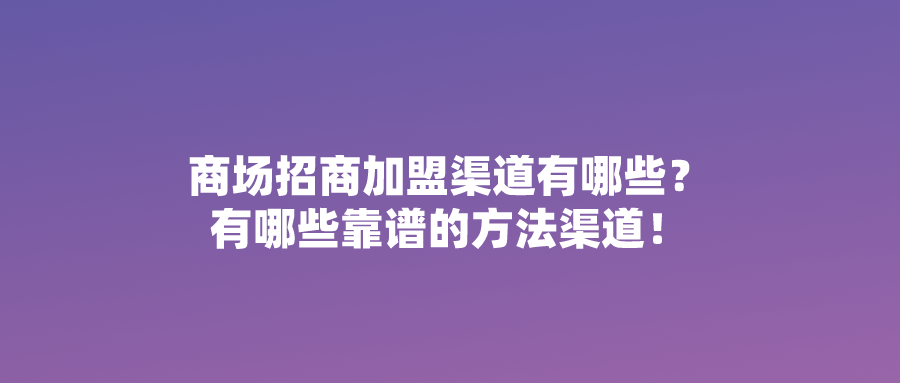 商场招商加盟渠道有哪些？有哪些靠谱的方法渠道！