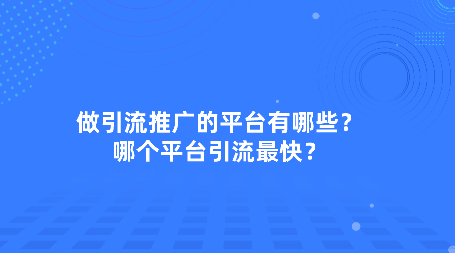 做引流推广的平台有哪些？哪个平台引流最快？