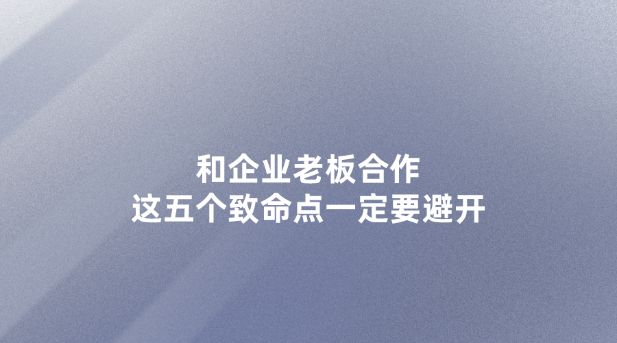 和企业老板合作，这五个致命点一定要避开，别被坑！