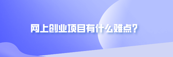 网上创业项目有什么难点？网络创业需要注意哪些问题？