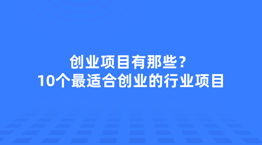 当下比较火爆的创业项目有那些？10个最适合创业的行业项目