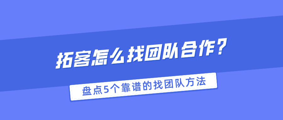 拓客怎么找团队合作？盘点5个靠谱的找团队方法！