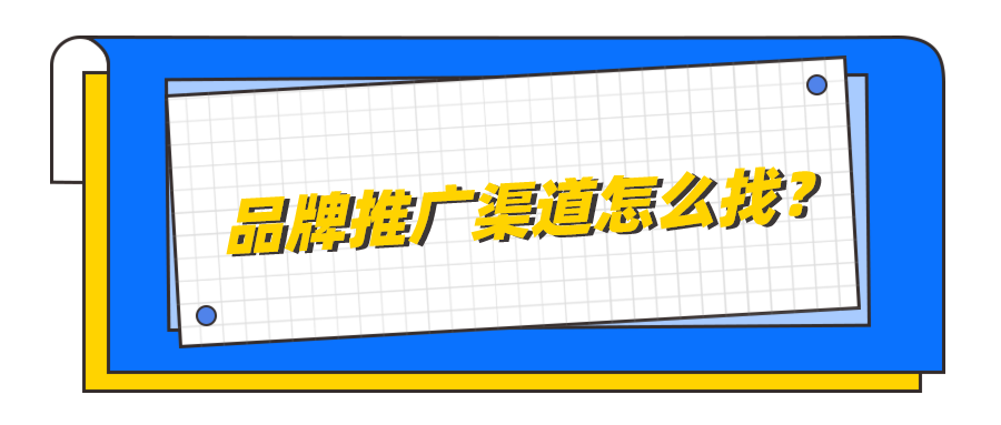 品牌推广渠道怎么找？盘点几种常见的品牌推广渠道！