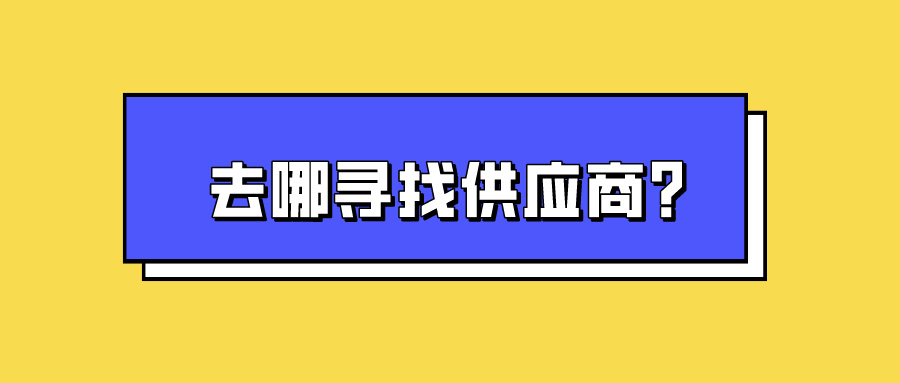 去哪寻找供应商？盘点可以对接供应商的11个靠谱渠道！