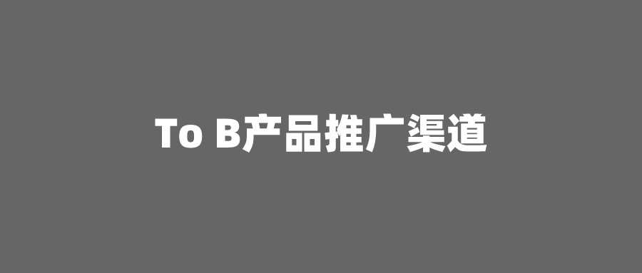 To B产品推广渠道有哪些？小编教你如何高效推广？