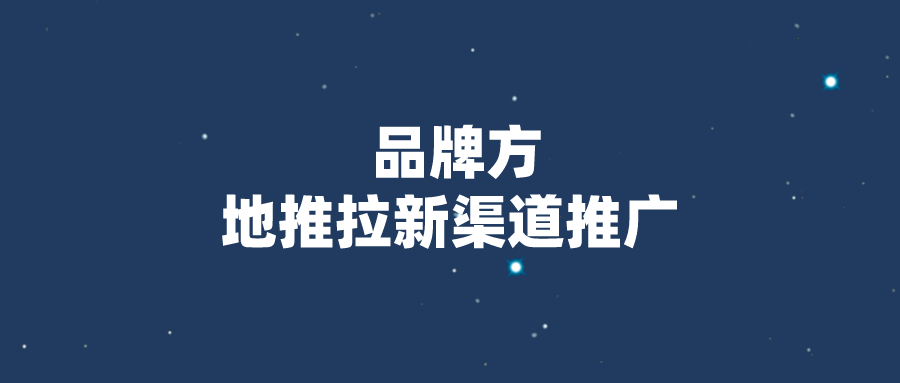 品牌方该怎么找渠道做推广？地推拉新渠道推广怎么样？