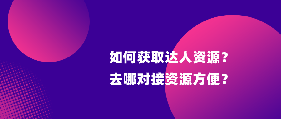 商务BD：如何获取达人资源？去哪对接资源方便？