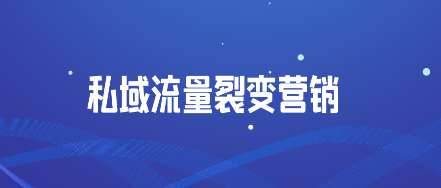 有效实施私域流量裂变营销？本文从几个角度为您提供深入思考！