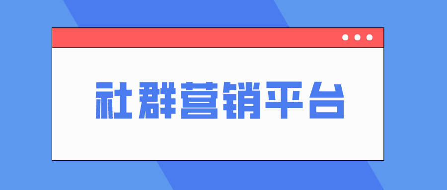 有哪些社群营销平台吗？这七个社群营销平台都值得推荐吗？