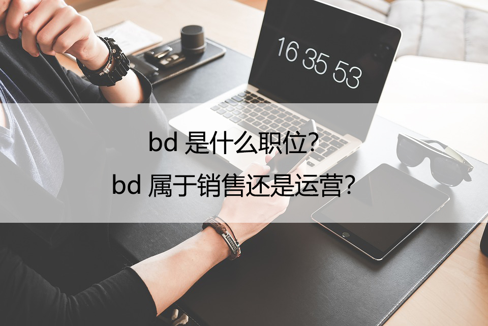 bd是什么职位？bd属于销售还是运营？