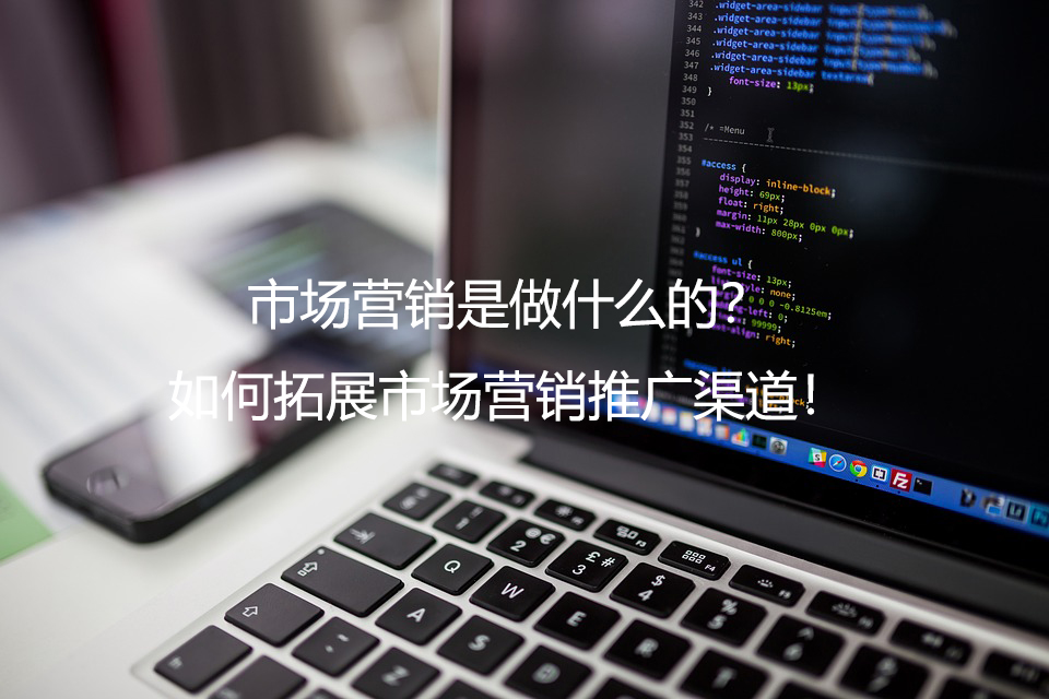 市场营销是做什么的？如何拓展市场营销推广渠道！