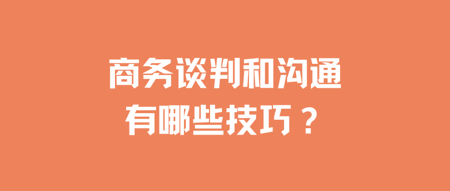 商务谈判和沟通有哪些技巧？具体应用在哪一块？