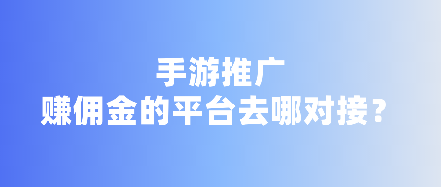 手游推广赚佣金的平台去哪对接？盘点8个手游项目推广渠道！