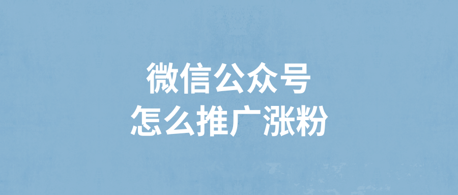 微信公众号怎么推广涨粉？公众号有哪些涨粉技巧？