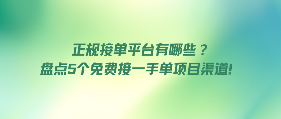 正规接单平台有哪些？盘点5个免费接一手单项目渠道！