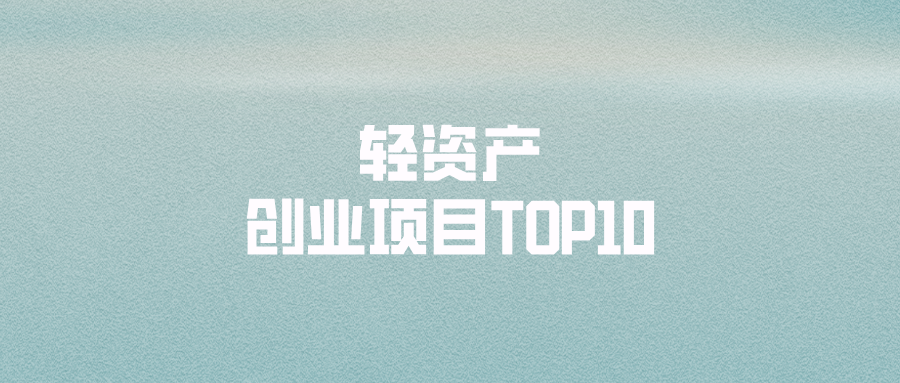 轻资产创业项目TOP10：门槛低、收益高，普通人也能成功！