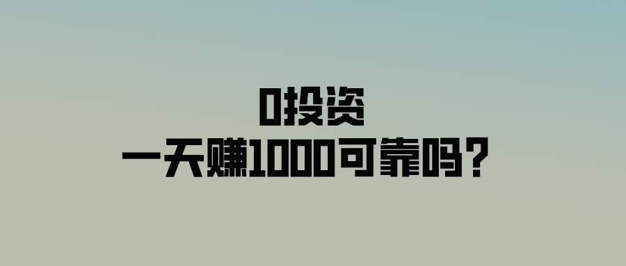 0投资一天赚1000可靠吗？盘点5个一手赚钱项目渠道！