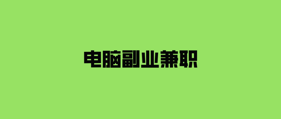 电脑兼职的工作有哪些可以干？使用电脑就能做的十个副业兼职！