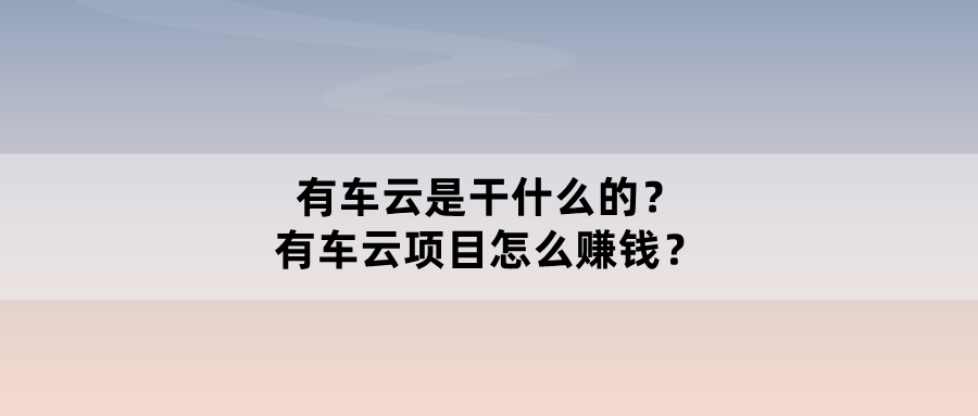 有车云是干什么的？有车云项目怎么推广赚钱？